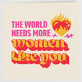 The World Needs More Women Like You Greetings Card - single/10 pack